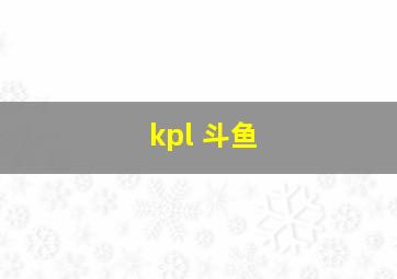 kpl 斗鱼